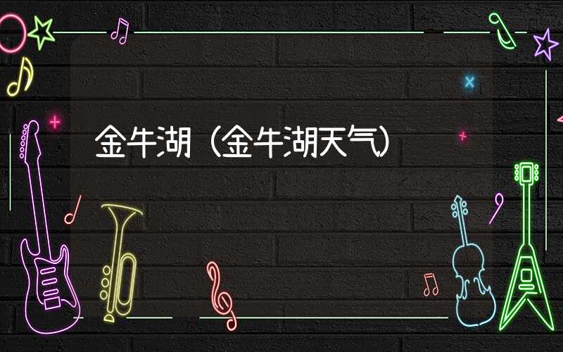 金牛湖（金牛湖天气）