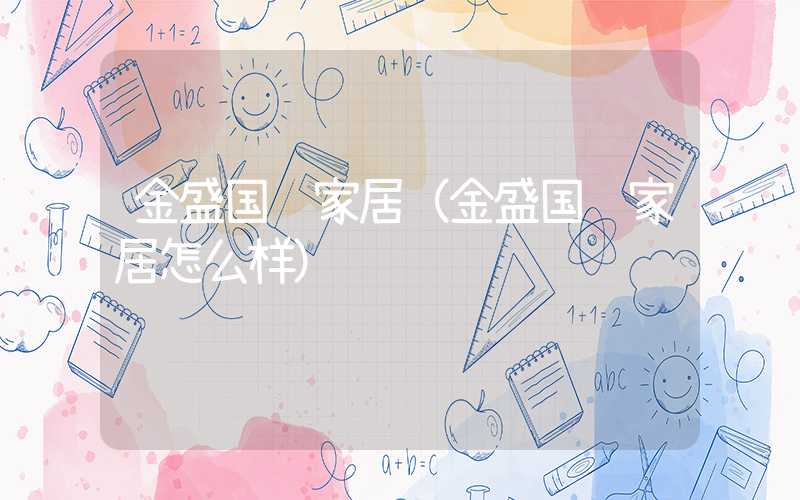 金盛国际家居（金盛国际家居怎么样）