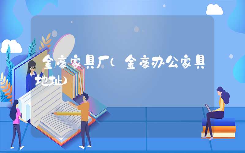 金豪家具厂(金豪办公家具地址)