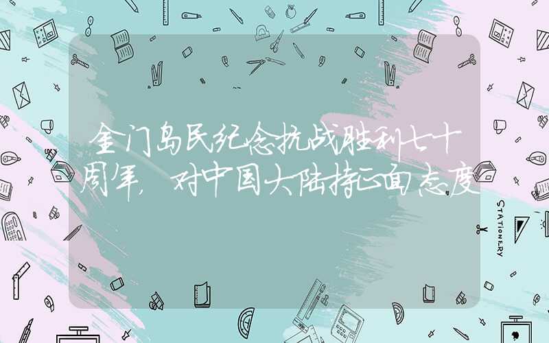 金门岛民纪念抗战胜利七十周年,对中国大陆持正面态度