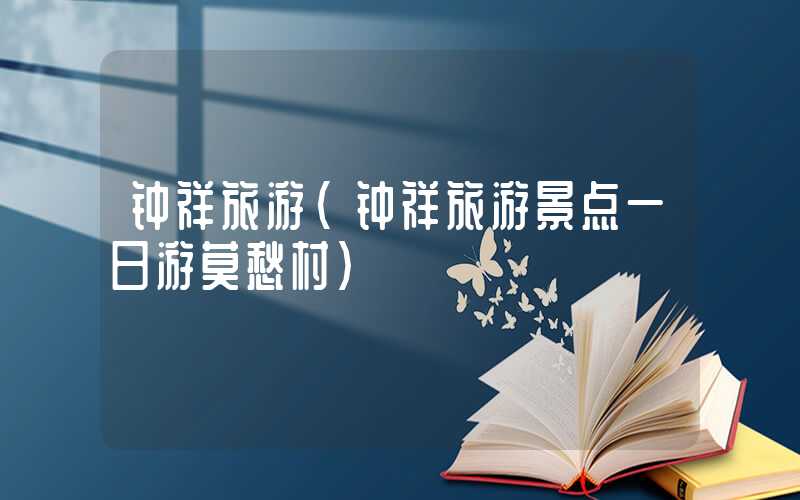 钟祥旅游(钟祥旅游景点一日游莫愁村)