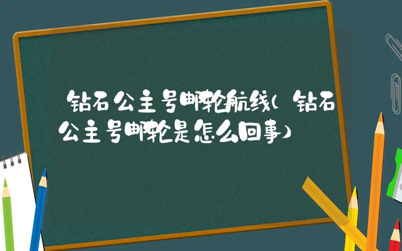 钻石公主号邮轮航线（钻石公主号邮轮是怎么回事）