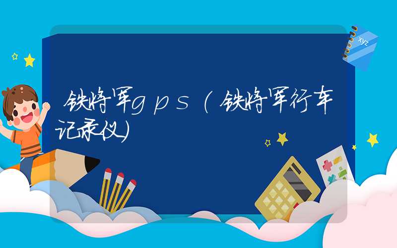 铁将军gps（铁将军行车记录仪）