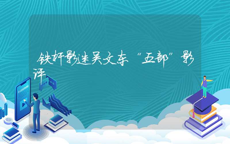 铁杆影迷吴文东“五部”影评