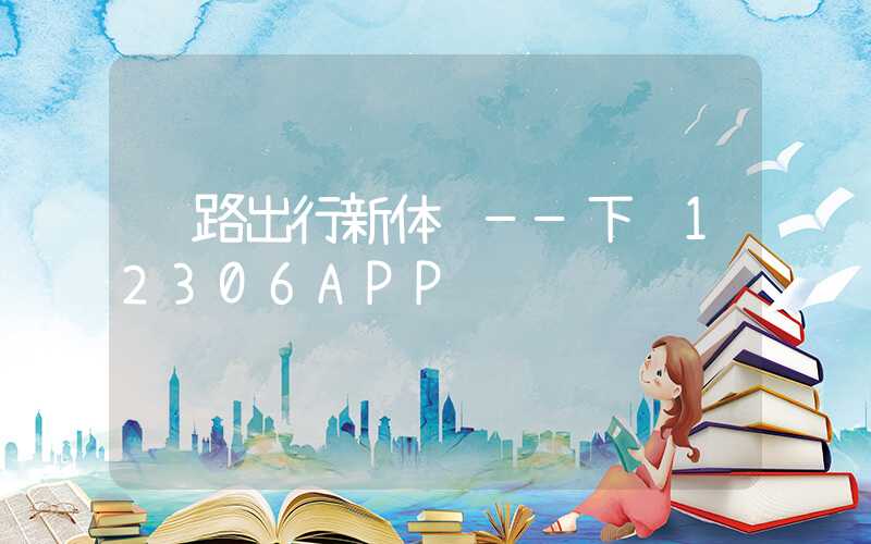 铁路出行新体验——下载12306APP