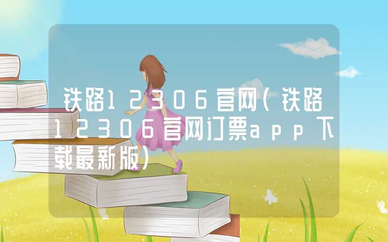 铁路12306官网（铁路12306官网订票app下载最新版）