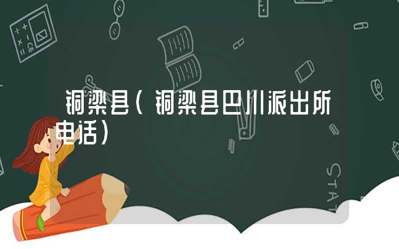 铜梁县（铜梁县巴川派出所电话）
