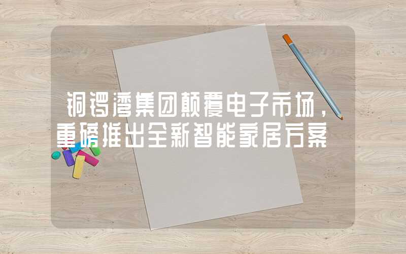 铜锣湾集团颠覆电子市场，重磅推出全新智能家居方案