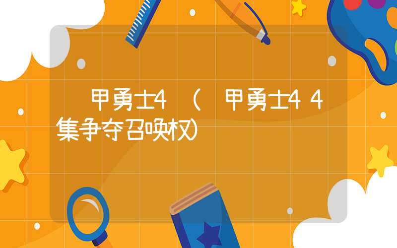 铠甲勇士4（铠甲勇士44集争夺召唤权）