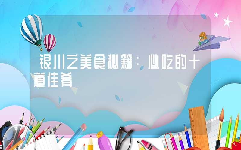 银川之美食秘籍:必吃的十道佳肴