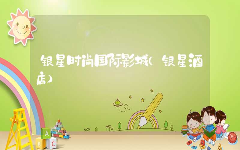 银星时尚国际影城（银星酒店）