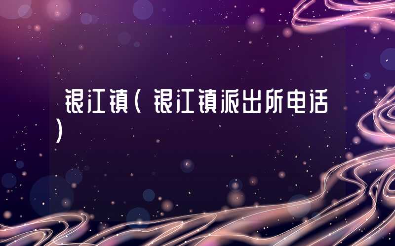 银江镇（银江镇派出所电话）