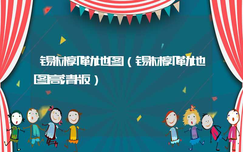 锡林郭勒地图（锡林郭勒地图高清版）