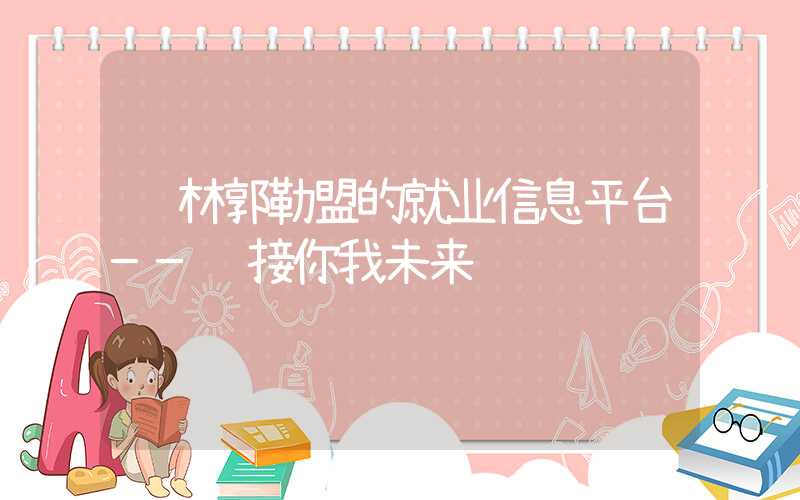 锡林郭勒盟的就业信息平台——连接你我未来