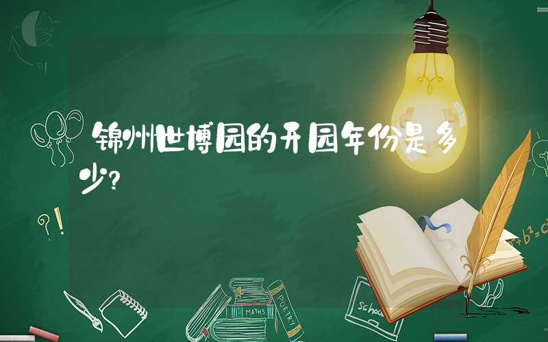 锦州世博园的开园年份是多少？