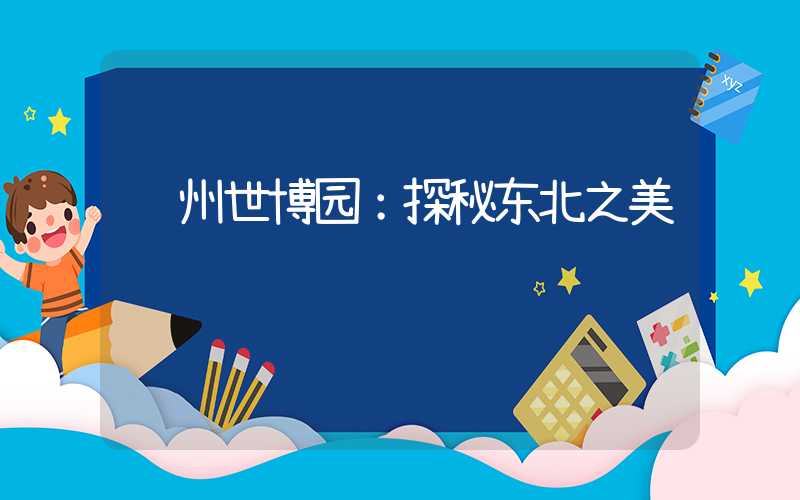 锦州世博园：探秘东北之美