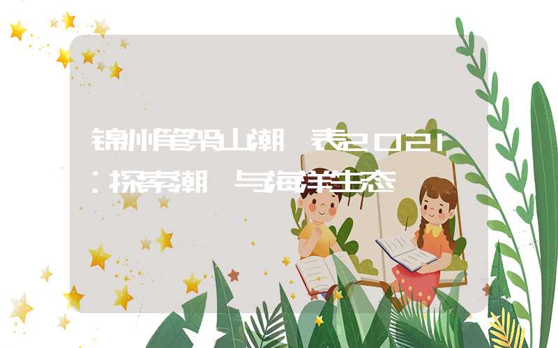 锦州笔架山潮汐表2021:探索潮汐与海洋生态