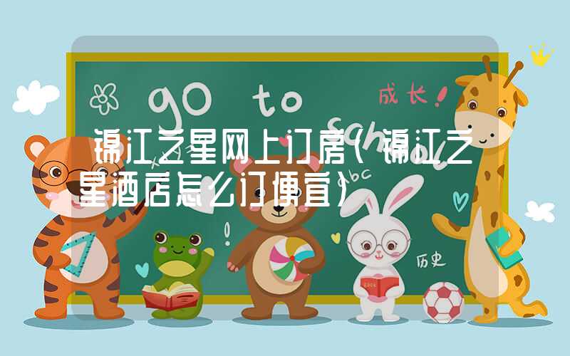 锦江之星网上订房（锦江之星酒店怎么订便宜）
