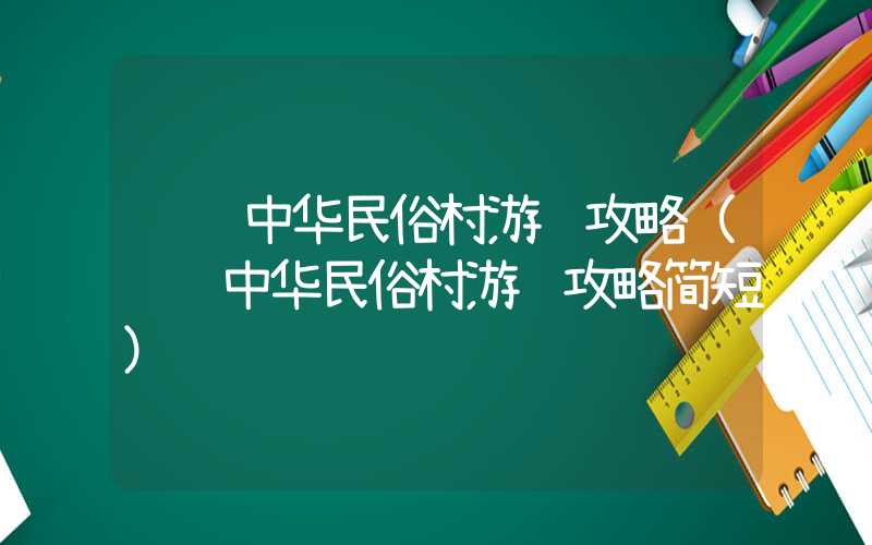 锦绣中华民俗村游览攻略（锦绣中华民俗村游览攻略简短）