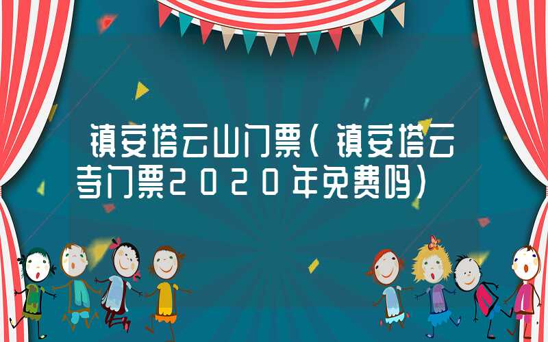 镇安塔云山门票（镇安塔云寺门票2020年免费吗）