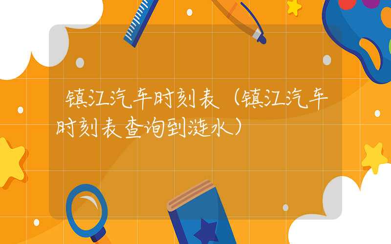 镇江汽车时刻表（镇江汽车时刻表查询到涟水）