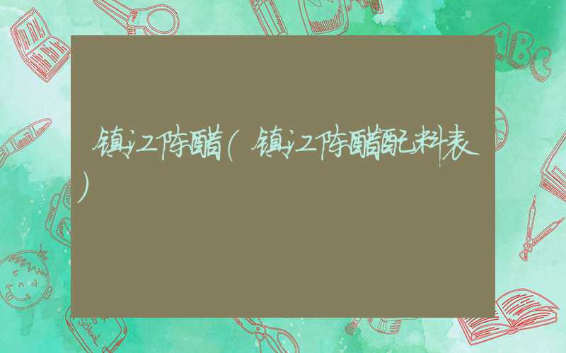 镇江陈醋(镇江陈醋配料表)