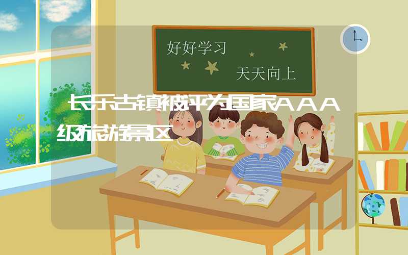 长乐古镇被评为国家AAA级旅游景区