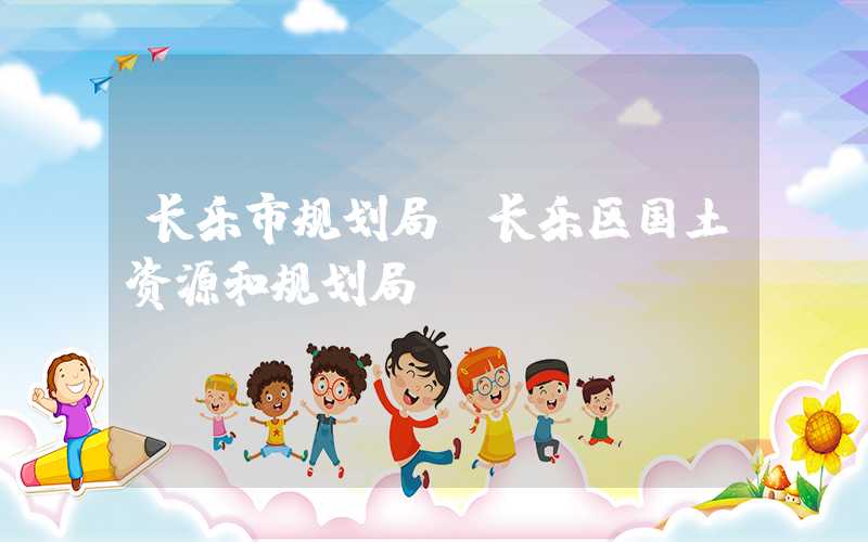 长乐市规划局(长乐区国土资源和规划局)