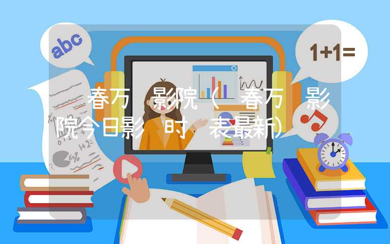 长春万达影院（长春万达影院今日影讯时间表最新）