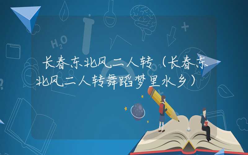 长春东北风二人转(长春东北风二人转舞蹈梦里水乡)