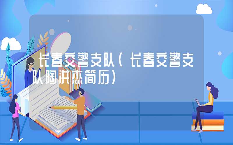 长春交警支队(长春交警支队陶洪杰简历)