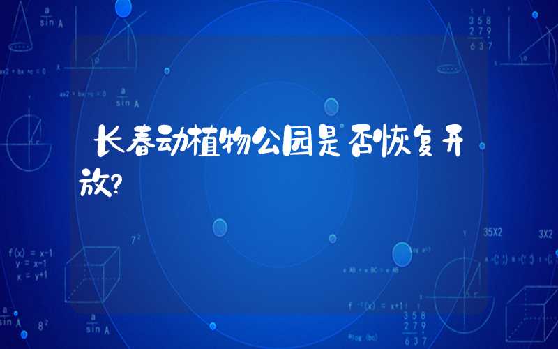 长春动植物公园是否恢复开放？