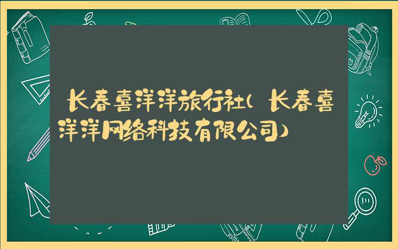 长春喜洋洋旅行社（长春喜洋洋网络科技有限公司）