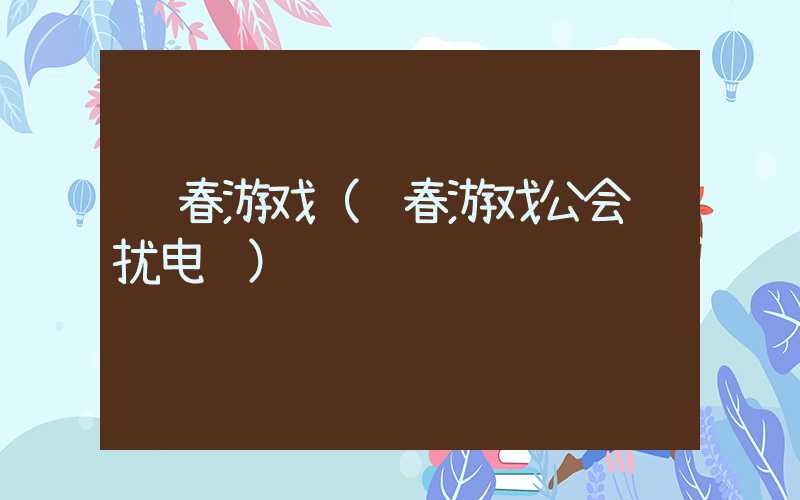 长春游戏（长春游戏公会骚扰电话）