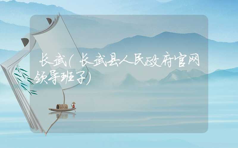 长武（长武县人民政府官网领导班子）