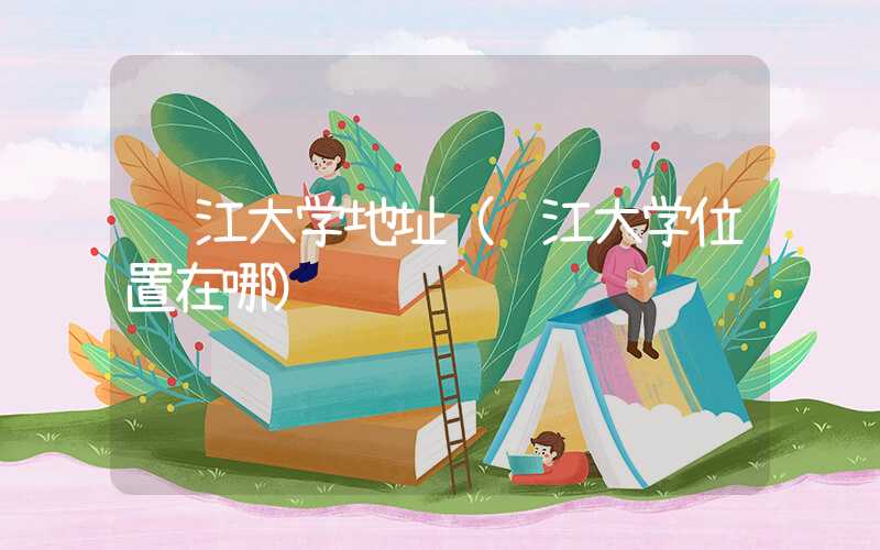 长江大学地址（长江大学位置在哪）