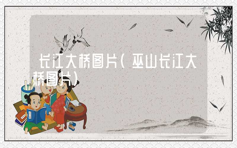 长江大桥图片（巫山长江大桥图片）