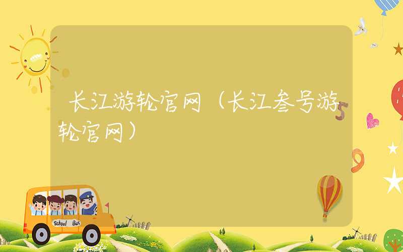 长江游轮官网（长江叁号游轮官网）