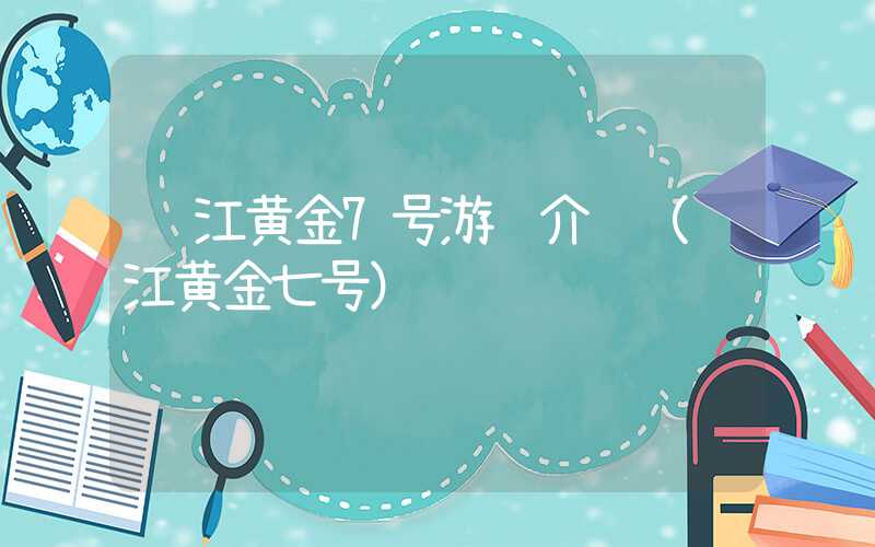 长江黄金7号游轮介绍（长江黄金七号）
