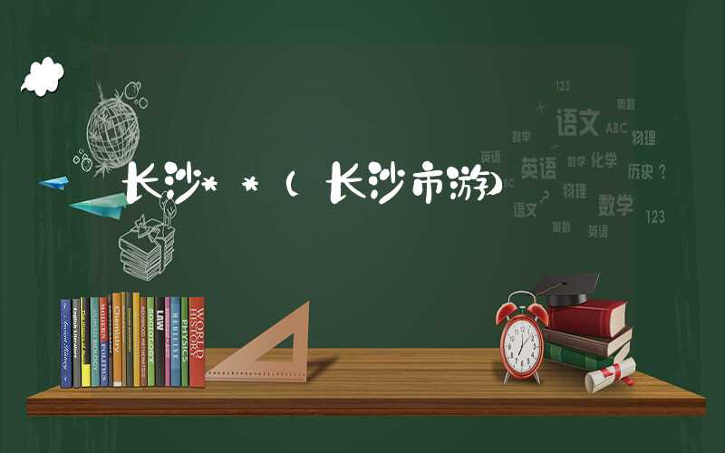 长沙**（长沙市游）