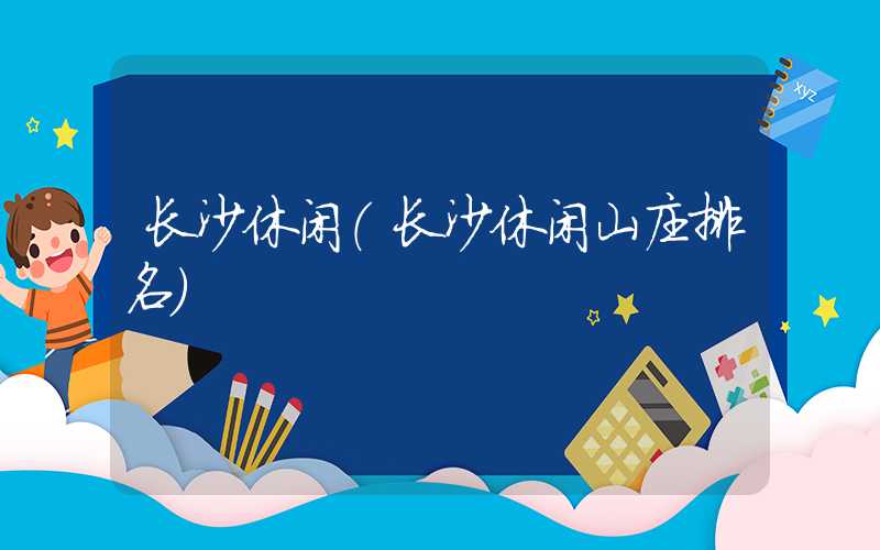长沙休闲（长沙休闲山庄排名）