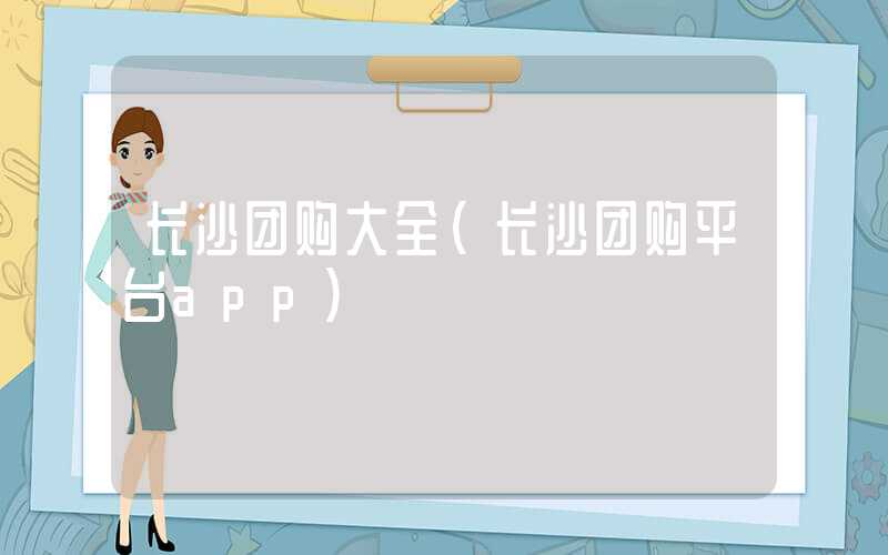 长沙团购大全（长沙团购平台app）