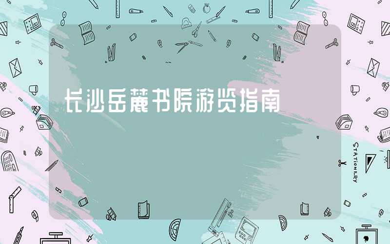 长沙岳麓书院游览指南