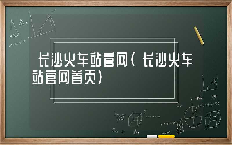 长沙火车站官网（长沙火车站官网首页）