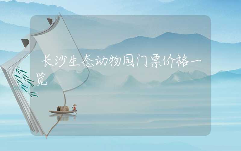 长沙生态动物园门票价格一览