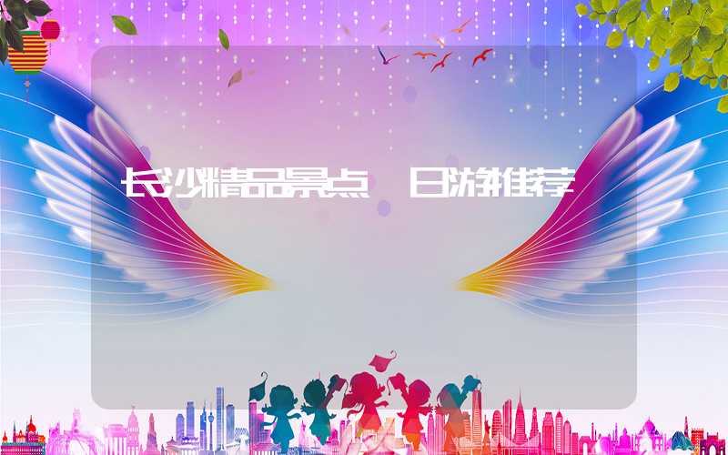 长沙精品景点一日游推荐