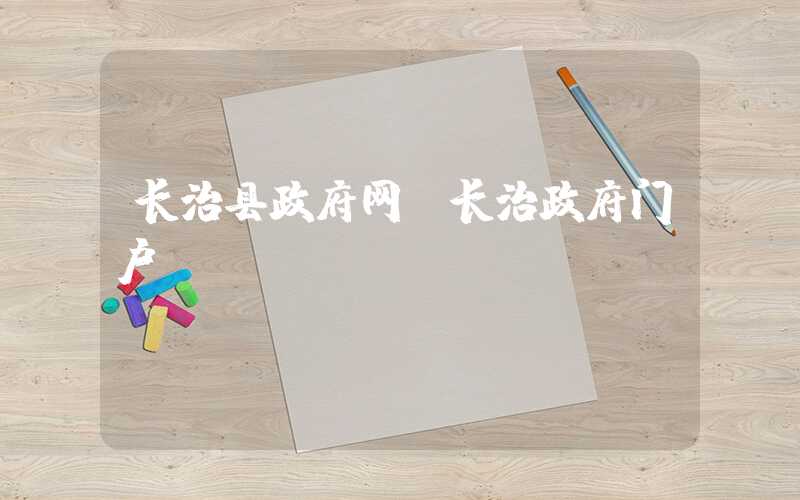 长治县政府网（长治政府门户）