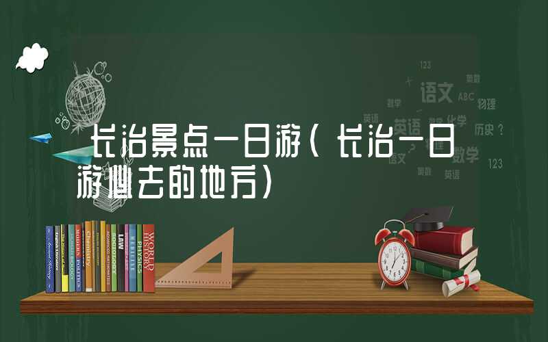 长治景点一日游（长治一日游必去的地方）