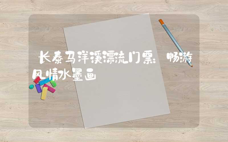 长泰马洋溪漂流门票：畅游风情水墨画