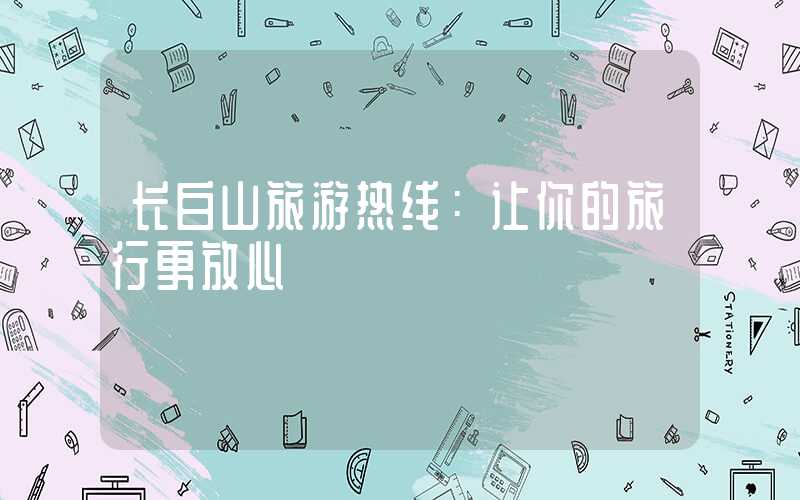 长白山旅游热线:让你的旅行更放心
